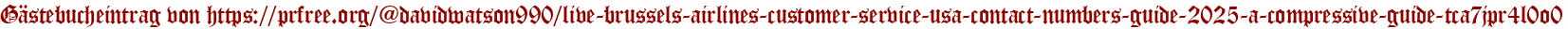 Gästebucheintrag von https://prfree.org/@davidwatson990/live-brussels-airlines-customer-service-usa-contact-numbers-guide-2025-a-compressive-guide-tca7jpr4l0o0