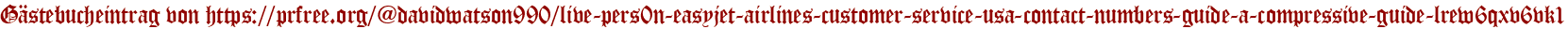 Gästebucheintrag von https://prfree.org/@davidwatson990/live-pers0n-easyjet-airlines-customer-service-usa-contact-numbers-guide-a-compressive-guide-lrew6qxv6vk1