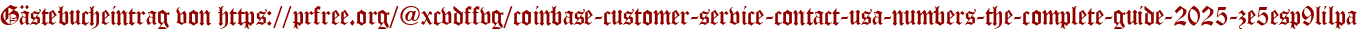 Gästebucheintrag von https://prfree.org/@xcvdffvg/coinbase-customer-service-contact-usa-numbers-the-complete-guide-2025-ze5esp9lilpa