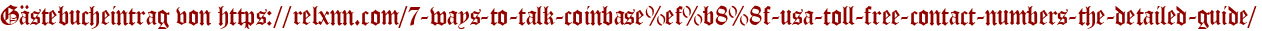 Gästebucheintrag von https://relxnn.com/7-ways-to-talk-coinbase%ef%b8%8f-usa-toll-free-contact-numbers-the-detailed-guide/