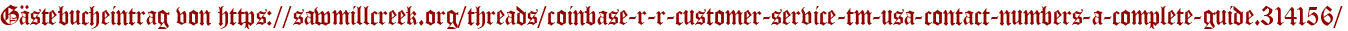 Gästebucheintrag von https://sawmillcreek.org/threads/coinbase-r-r-customer-service-tm-usa-contact-numbers-a-complete-guide.314156/