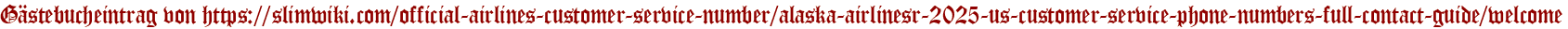 Gästebucheintrag von https://slimwiki.com/official-airlines-customer-service-number/alaska-airlinesr-2025-us-customer-service-phone-numbers-full-contact-guide/welcome