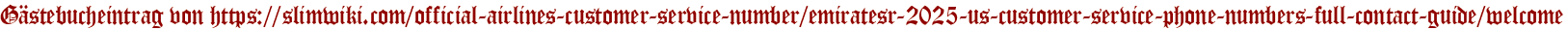 Gästebucheintrag von https://slimwiki.com/official-airlines-customer-service-number/emiratesr-2025-us-customer-service-phone-numbers-full-contact-guide/welcome