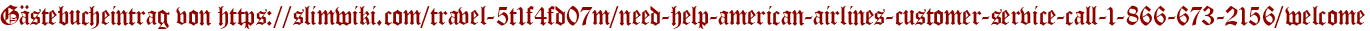 Gästebucheintrag von https://slimwiki.com/travel-5t1f4fd07m/need-help-american-airlines-customer-service-call-1-866-673-2156/welcome