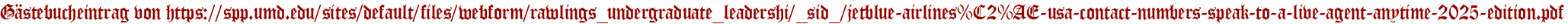 Gästebucheintrag von https://spp.umd.edu/sites/default/files/webform/rawlings_undergraduate_leadershi/_sid_/jetblue-airlines%C2%AE-usa-contact-numbers-speak-to-a-live-agent-anytime-2025-edition.pdf