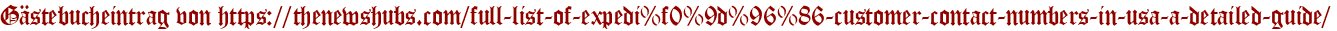 Gästebucheintrag von https://thenewshubs.com/full-list-of-expedi%f0%9d%96%86-customer-contact-numbers-in-usa-a-detailed-guide/