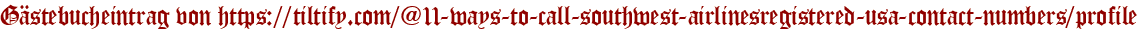 Gästebucheintrag von https://tiltify.com/@11-ways-to-call-southwest-airlinesregistered-usa-contact-numbers/profile