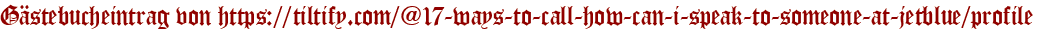 Gästebucheintrag von https://tiltify.com/@17-ways-to-call-how-can-i-speak-to-someone-at-jetblue/profile
