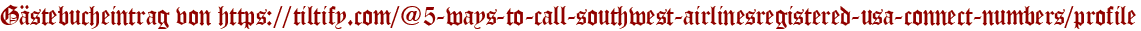 Gästebucheintrag von https://tiltify.com/@5-ways-to-call-southwest-airlinesregistered-usa-connect-numbers/profile