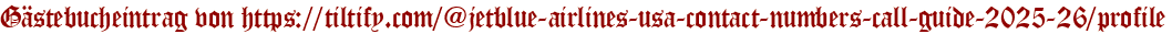 Gästebucheintrag von https://tiltify.com/@jetblue-airlines-usa-contact-numbers-call-guide-2025-26/profile