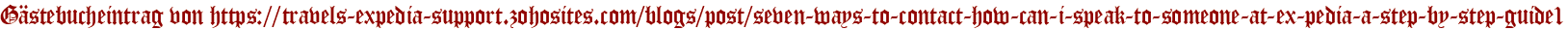 Gästebucheintrag von https://travels-expedia-support.zohosites.com/blogs/post/seven-ways-to-contact-how-can-i-speak-to-someone-at-ex-pedia-a-step-by-step-guide1
