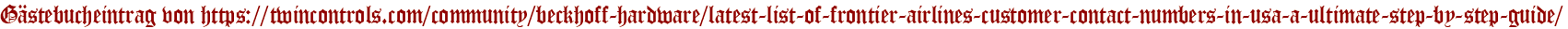 Gästebucheintrag von https://twincontrols.com/community/beckhoff-hardware/latest-list-of-frontier-airlines-customer-contact-numbers-in-usa-a-ultimate-step-by-step-guide/