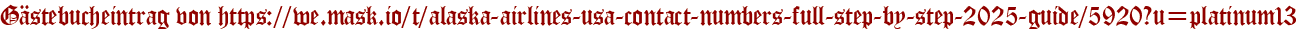 Gästebucheintrag von https://we.mask.io/t/alaska-airlines-usa-contact-numbers-full-step-by-step-2025-guide/5920?u=platinum13
