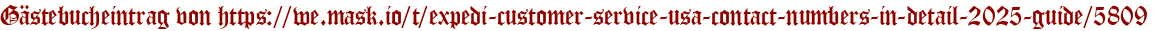 Gästebucheintrag von https://we.mask.io/t/expedi-customer-service-usa-contact-numbers-in-detail-2025-guide/5809