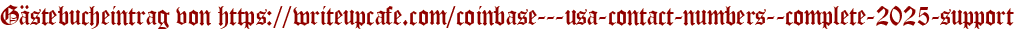 Gästebucheintrag von https://writeupcafe.com/coinbase---usa-contact-numbers--complete-2025-support