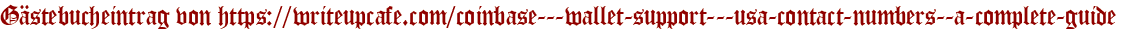 Gästebucheintrag von https://writeupcafe.com/coinbase---wallet-support---usa-contact-numbers--a-complete-guide