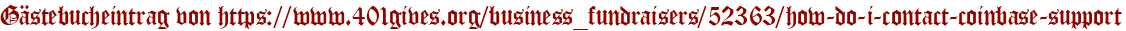 Gästebucheintrag von https://www.401gives.org/business_fundraisers/52363/how-do-i-contact-coinbase-support