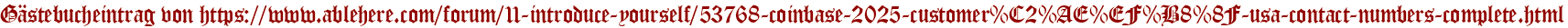 Gästebucheintrag von https://www.ablehere.com/forum/11-introduce-yourself/53768-coinbase-2025-customer%C2%AE%EF%B8%8F-usa-contact-numbers-complete.html