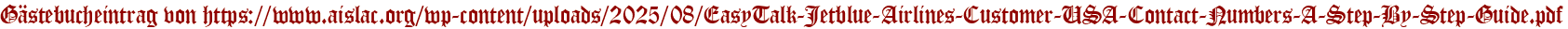Gästebucheintrag von https://www.aislac.org/wp-content/uploads/2025/08/EasyTalk-Jetblue-Airlines-Customer-USA-Contact-Numbers-A-Step-By-Step-Guide.pdf