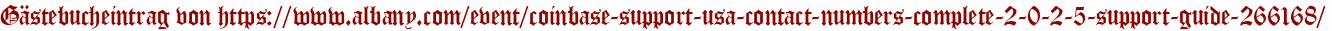 Gästebucheintrag von https://www.albany.com/event/coinbase-support-usa-contact-numbers-complete-2-0-2-5-support-guide-266168/