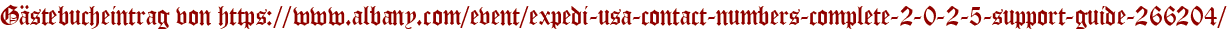 Gästebucheintrag von https://www.albany.com/event/expedi-usa-contact-numbers-complete-2-0-2-5-support-guide-266204/
