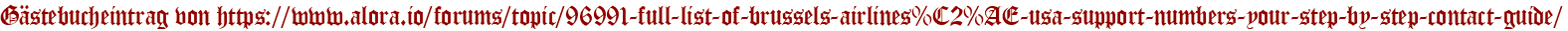 Gästebucheintrag von https://www.alora.io/forums/topic/96991-full-list-of-brussels-airlines%C2%AE-usa-support-numbers-your-step-by-step-contact-guide/