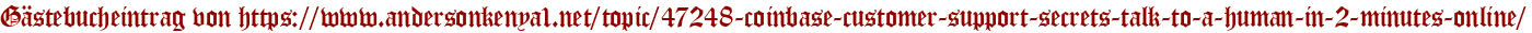 Gästebucheintrag von https://www.andersonkenya1.net/topic/47248-coinbase-customer-support-secrets-talk-to-a-human-in-2-minutes-online/