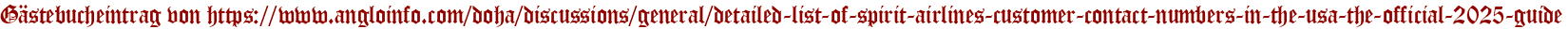 Gästebucheintrag von https://www.angloinfo.com/doha/discussions/general/detailed-list-of-spirit-airlines-customer-contact-numbers-in-the-usa-the-official-2025-guide