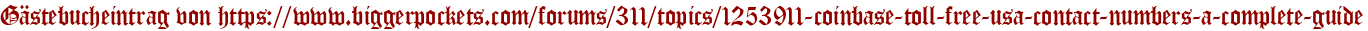 Gästebucheintrag von https://www.biggerpockets.com/forums/311/topics/1253911-coinbase-toll-free-usa-contact-numbers-a-complete-guide