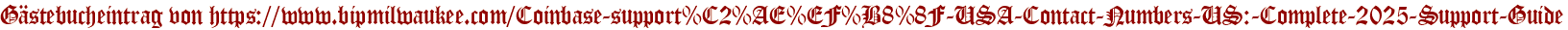 Gästebucheintrag von https://www.bipmilwaukee.com/Coinbase-support%C2%AE%EF%B8%8F-USA-Contact-Numbers-US:-Complete-2025-Support-Guide