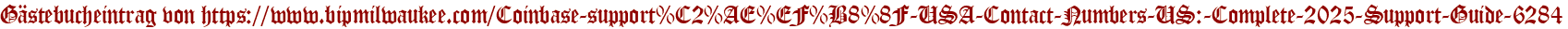 Gästebucheintrag von https://www.bipmilwaukee.com/Coinbase-support%C2%AE%EF%B8%8F-USA-Contact-Numbers-US:-Complete-2025-Support-Guide-6284