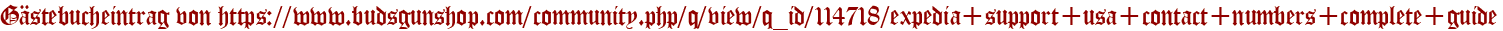 Gästebucheintrag von https://www.budsgunshop.com/community.php/q/view/q_id/114718/expedia+support+usa+contact+numbers+complete+guide