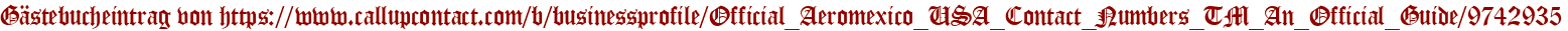 Gästebucheintrag von https://www.callupcontact.com/b/businessprofile/Official_Aeromexico_USA_Contact_Numbers_TM_An_Official_Guide/9742935