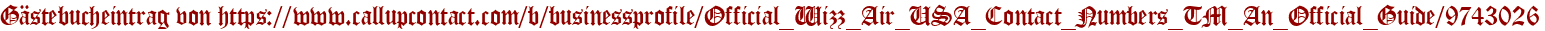 Gästebucheintrag von https://www.callupcontact.com/b/businessprofile/Official_Wizz_Air_USA_Contact_Numbers_TM_An_Official_Guide/9743026