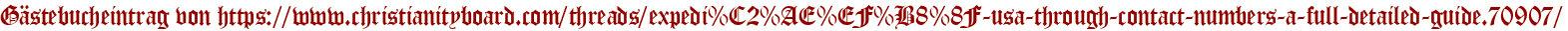 Gästebucheintrag von https://www.christianityboard.com/threads/expedi%C2%AE%EF%B8%8F-usa-through-contact-numbers-a-full-detailed-guide.70907/