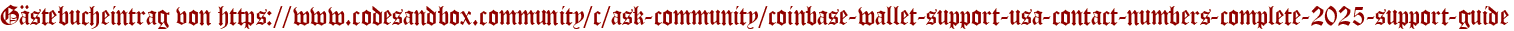 Gästebucheintrag von https://www.codesandbox.community/c/ask-community/coinbase-wallet-support-usa-contact-numbers-complete-2025-support-guide
