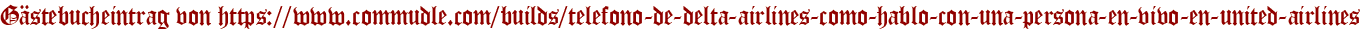 Gästebucheintrag von https://www.commudle.com/builds/telefono-de-delta-airlines-como-hablo-con-una-persona-en-vivo-en-united-airlines