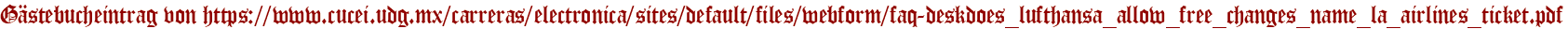 Gästebucheintrag von https://www.cucei.udg.mx/carreras/electronica/sites/default/files/webform/faq-deskdoes_lufthansa_allow_free_changes_name_la_airlines_ticket.pdf