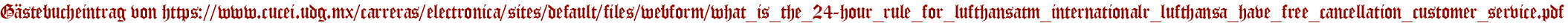 Gästebucheintrag von https://www.cucei.udg.mx/carreras/electronica/sites/default/files/webform/what_is_the_24-hour_rule_for_lufthansatm_internationalr_lufthansa_have_free_cancellation_customer_service.pdf