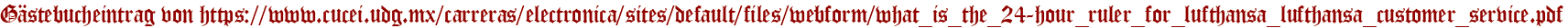 Gästebucheintrag von https://www.cucei.udg.mx/carreras/electronica/sites/default/files/webform/what_is_the_24-hour_ruler_for_lufthansa_lufthansa_customer_service.pdf