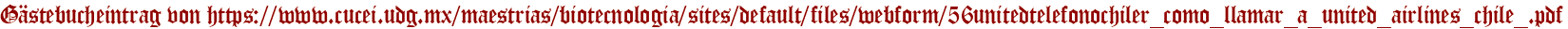 Gästebucheintrag von https://www.cucei.udg.mx/maestrias/biotecnologia/sites/default/files/webform/56unitedtelefonochiler_como_llamar_a_united_airlines_chile_.pdf