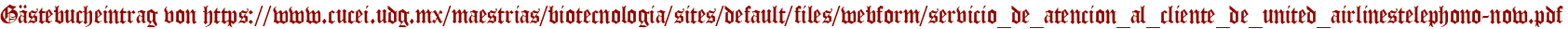 Gästebucheintrag von https://www.cucei.udg.mx/maestrias/biotecnologia/sites/default/files/webform/servicio_de_atencion_al_cliente_de_united_airlinestelephono-now.pdf