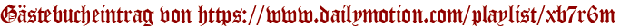 Gästebucheintrag von https://www.dailymotion.com/playlist/xb7r6m