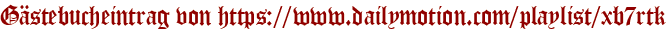 Gästebucheintrag von https://www.dailymotion.com/playlist/xb7rtk