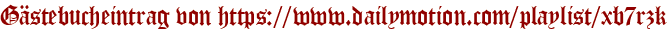 Gästebucheintrag von https://www.dailymotion.com/playlist/xb7rzk