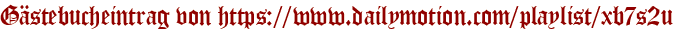 Gästebucheintrag von https://www.dailymotion.com/playlist/xb7s2u