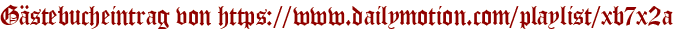 Gästebucheintrag von https://www.dailymotion.com/playlist/xb7x2a