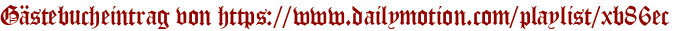 Gästebucheintrag von https://www.dailymotion.com/playlist/xb86ec