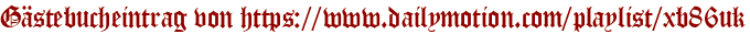 Gästebucheintrag von https://www.dailymotion.com/playlist/xb86uk