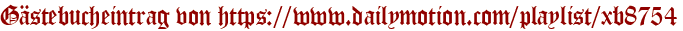 Gästebucheintrag von https://www.dailymotion.com/playlist/xb8754